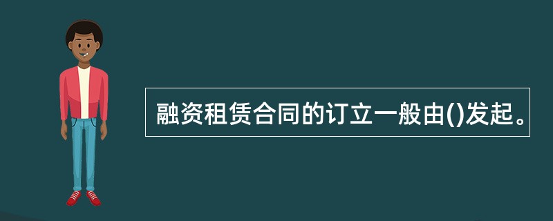 融资租赁合同的订立一般由()发起。