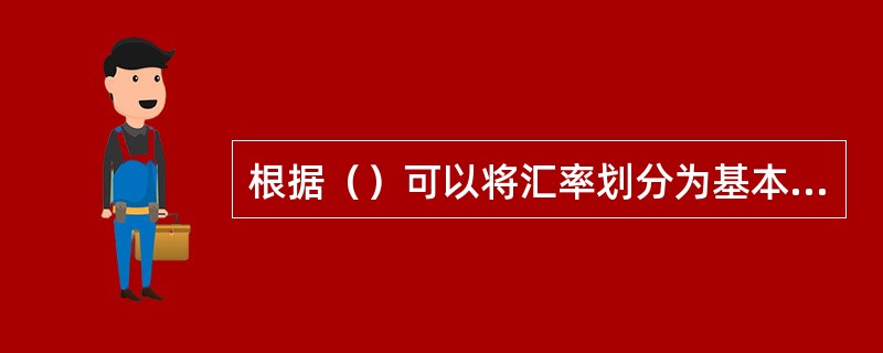 根据（）可以将汇率划分为基本汇率与套算汇率。