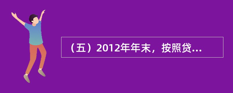 （五）2012年年末，按照贷款五级分类的口径，我国某商业银行各类贷款余额及贷款损失准备的情况是：正常贷款1000亿元；关注贷款100亿元；次级贷款20亿元；可疑贷款10亿元；损失贷款10亿元；贷款损失