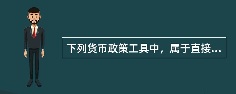 下列货币政策工具中，属于直接信用控制的是（）。