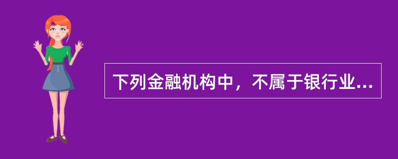 下列金融机构中，不属于银行业金融机构的是（　　）。