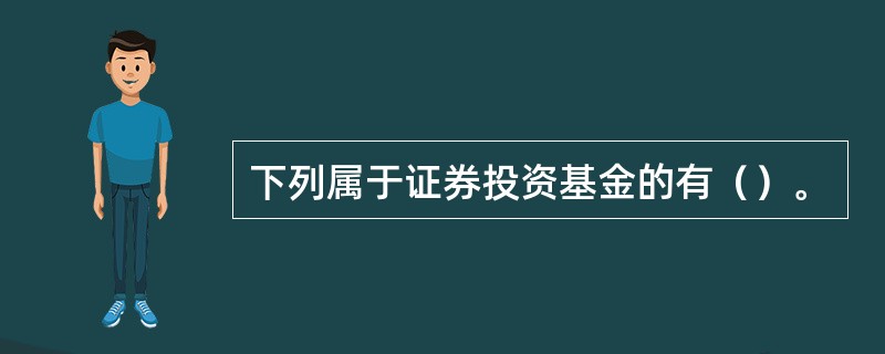 下列属于证券投资基金的有（）。