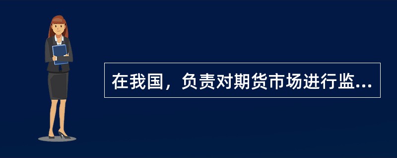 在我国，负责对期货市场进行监管的机构是（　　）。