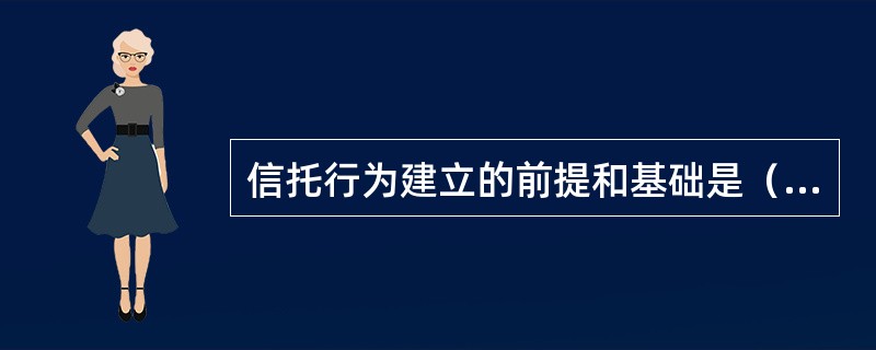 信托行为建立的前提和基础是（）。