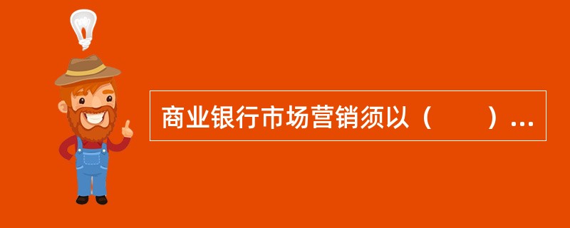 商业银行市场营销须以（　　）为中心。