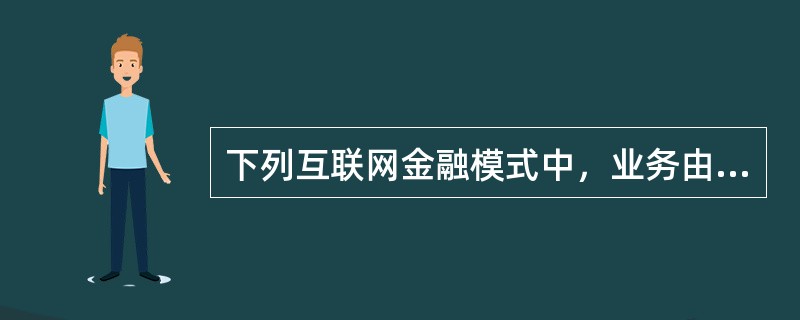 下列互联网金融模式中，业务由银监会负责监管有（）。