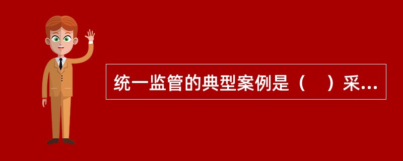 统一监管的典型案例是（　）采取的双峰式监管模式。