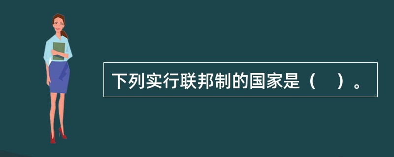 下列实行联邦制的国家是（　）。