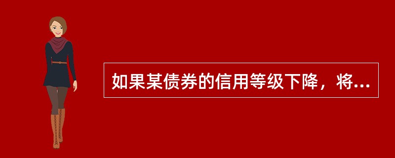 如果某债券的信用等级下降，将会导致该债券的价格下跌，持有这种债券基金的资产净值将（　）。