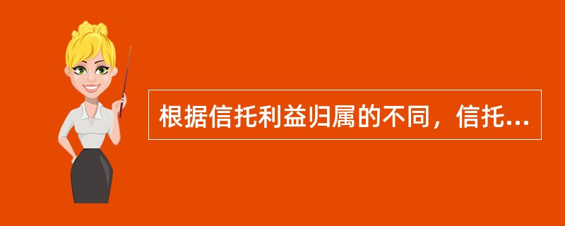 根据信托利益归属的不同，信托可以分为（　）。