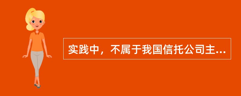 实践中，不属于我国信托公司主流业务的是（　）。