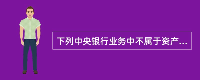 下列中央银行业务中不属于资产业务的是（）。