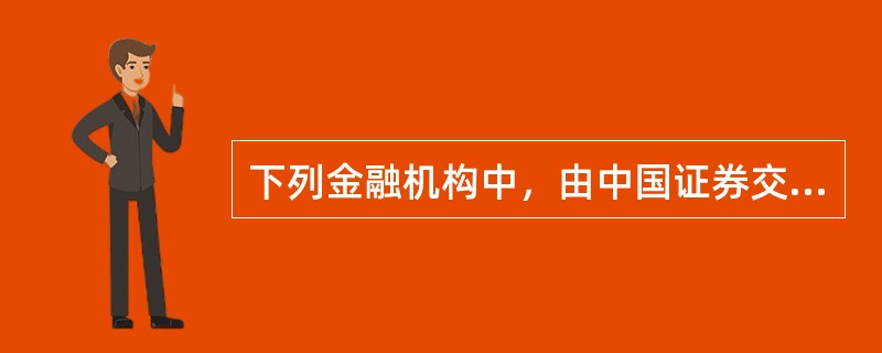 下列金融机构中，由中国证券交易委员会负责监督管理的有（）。