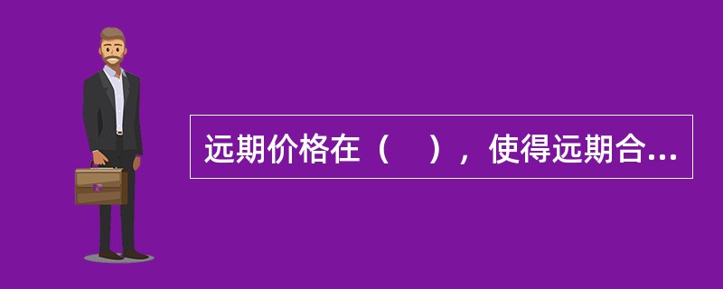 远期价格在（　），使得远期合约价值为零。