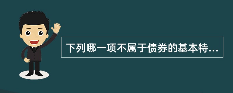 下列哪一项不属于债券的基本特点（）。