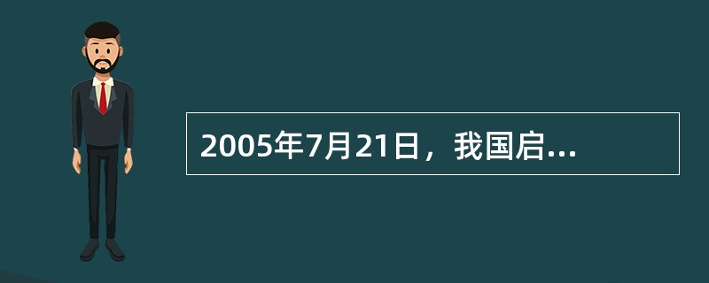 2005年7月21日，我国启动了人民币汇率形成机制的改革，改革后形成的人民币汇率制度的特征是（  ）。