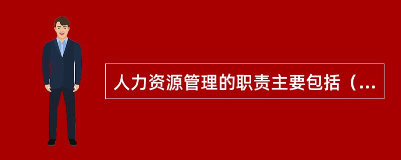 人力资源管理的职责主要包括（　）。