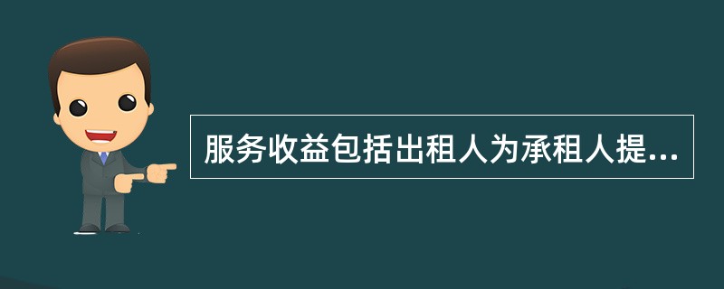 服务收益包括出租人为承租人提供租赁服务收取的（　）费用。