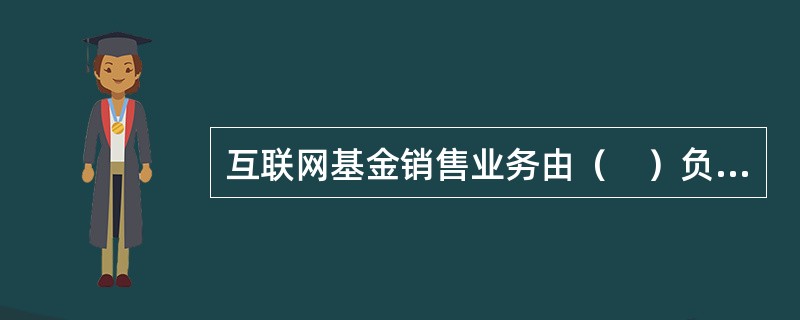 互联网基金销售业务由（　）负责监管。