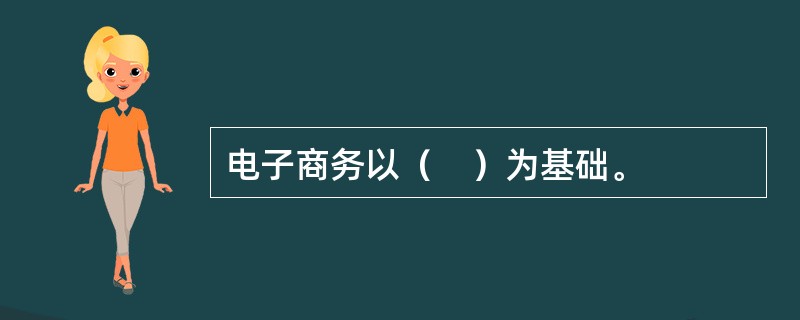 电子商务以（　）为基础。