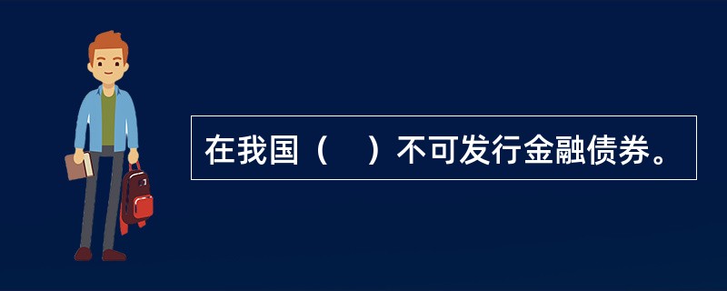 在我国（　）不可发行金融债券。