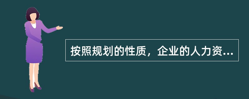 按照规划的性质，企业的人力资源规划可分为(　　)。