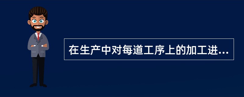 在生产中对每道工序上的加工进度控制是(　　)。