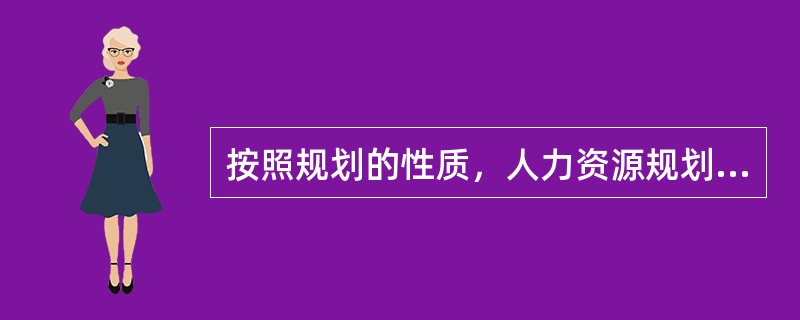 按照规划的性质，人力资源规划可分为（）和具体计划。