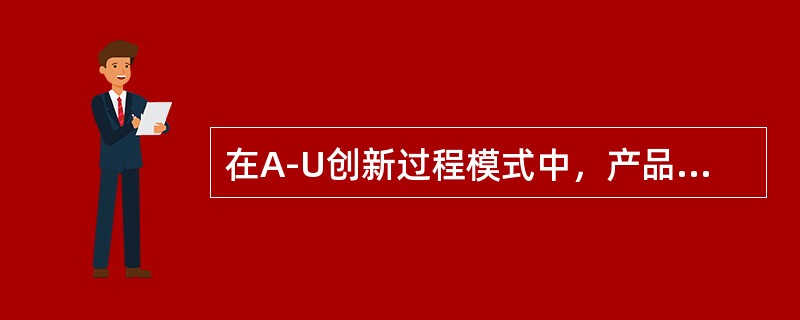 在A-U创新过程模式中，产品创新和工艺创新均呈现下降趋势，工艺创新较产品创新有相对优势的阶段是（　）。