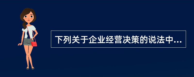 下列关于企业经营决策的说法中，错误的是（　　）。