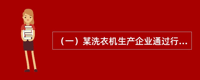 （一）某洗衣机生产企业通过行业分析发现，洗衣机市场已经趋于饱和，销售额难以增长，行业内部竞争异常激烈，中小企业不断退出，行业由分散走向集中。该企业一方面加强内部成本控制，以低成本获得竞争优势；另一方面