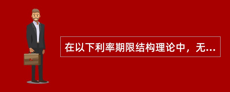 在以下利率期限结构理论中，无法解释收益率曲线向上倾斜事实的是()。