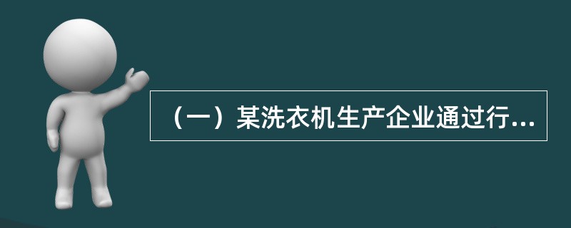 （一）某洗衣机生产企业通过行业分析发现，洗衣机市场已经趋于饱和，销售额难以增长，行业内部竞争异常激烈，中小企业不断退出，行业由分散走向集中。该企业一方面加强内部成本控制，以低成本获得竞争优势；另一方面