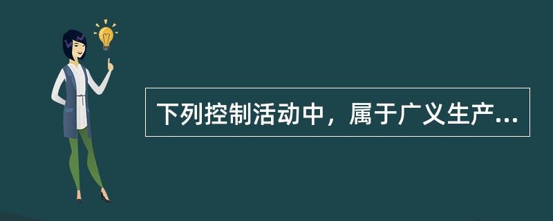 下列控制活动中，属于广义生产控制内容的有（　　）。
