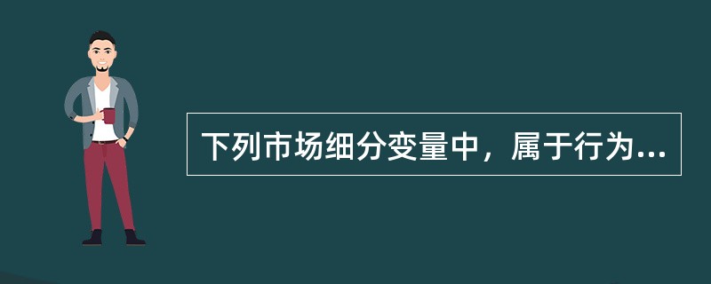 下列市场细分变量中，属于行为变量的有（　）。