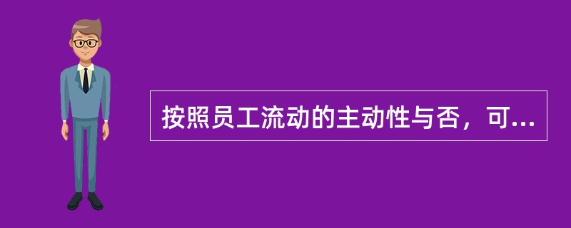 按照员工流动的主动性与否，可以将员工流动分为()。