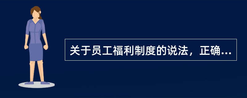 关于员工福利制度的说法，正确的有(　　)。