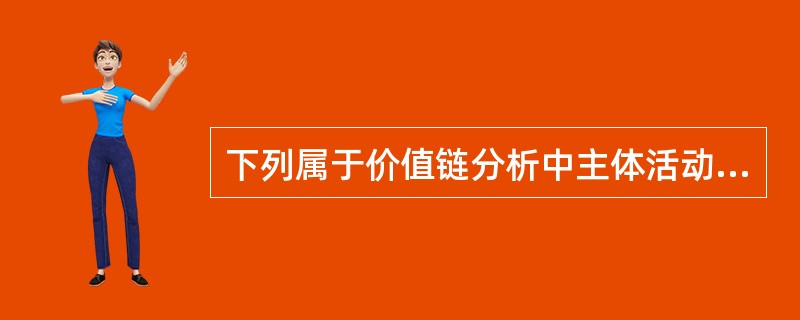 下列属于价值链分析中主体活动的是（　）。