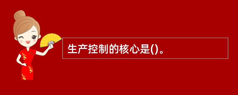 生产控制的核心是()。