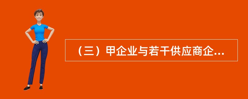  （三）甲企业与若干供应商企业签订长期合同，形成企业联盟，由该企业制定标准，供应商根据标准为企业提供原材料。同时，甲企业将其商标、生产技术以及经营管理方式等全盘转让给乙企业使用，乙企业向甲企