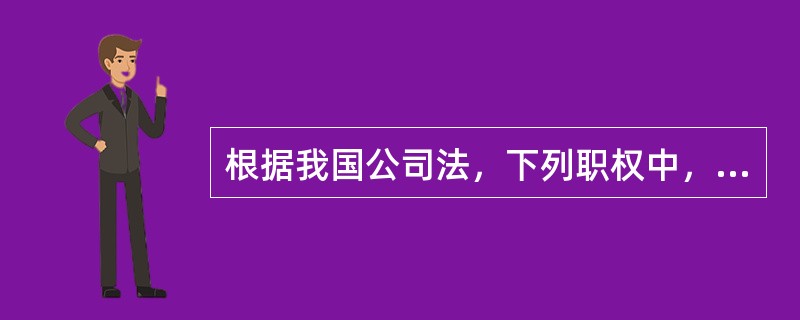 根据我国公司法，下列职权中，不属于有限责任公司经理职权的是（）