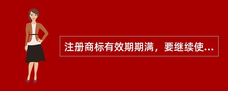 注册商标有效期期满，要继续使用的，商标注册人应当在期满（）个月内按照规定办理续展手续；在此期间未能办理的，可以给予6个月的宽限期。