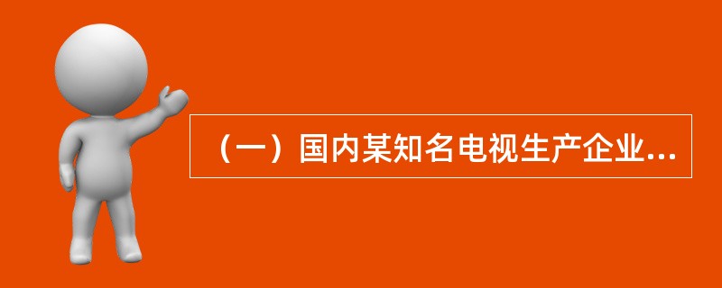 （一）国内某知名电视生产企业采用SWOT分析法，分析企业面临的内外部环境，并进行战略选择。该企业不断收购中小电视生产企业，扩大企业生产规模；加强内部成本控制，降低产品价格，成为行业中的成本领先者；同时