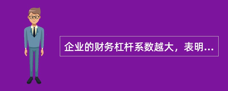 企业的财务杠杆系数越大，表明企业的（）。