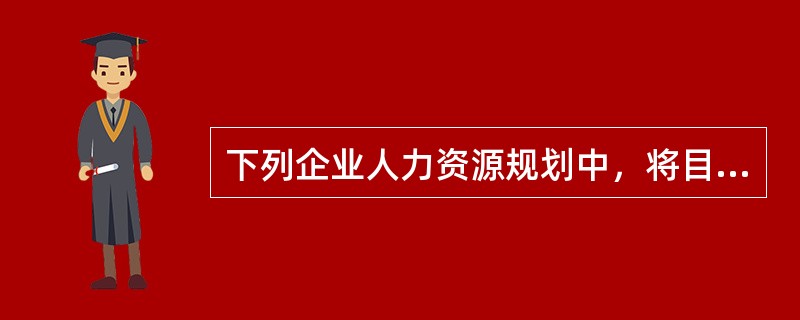 下列企业人力资源规划中，将目标定为降低人工成本、维护企业规范和改善人力资源结构的是（）。