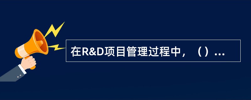 在R&D项目管理过程中，（）管理的重点是指导.监督.预测和控制。