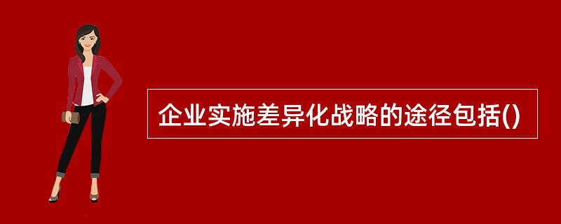 企业实施差异化战略的途径包括()