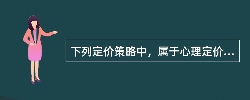 下列定价策略中，属于心理定价策略的有（）。