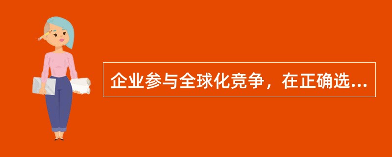 企业参与全球化竞争，在正确选择国际化经营战略类型的基础上，还应根据自身的能力选择进入国际市场的模式。具体模式不包括（　）。