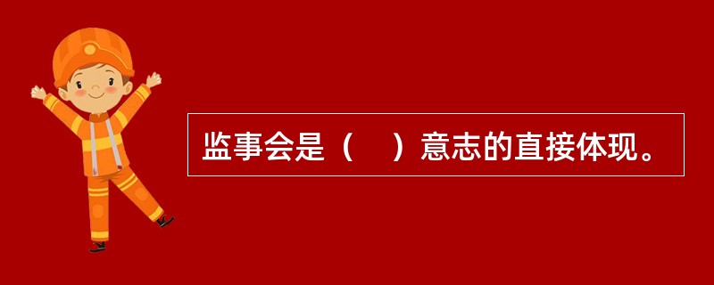 监事会是（　）意志的直接体现。